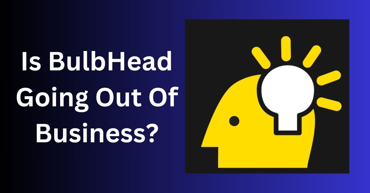 Is BulbHead Going Out Of Business?